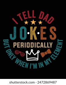 I TELL DAD JOKES PERIODICALLY BUT ONLY WHEN I'M IN MY ELEMENT TSHIRT DESIGN