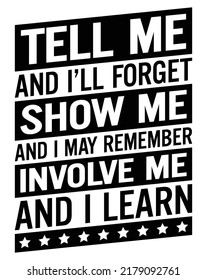 Tell me and I forget, teach me and I may remember, involve me and I learn. Motivational quote.