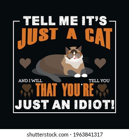 tell me it’s just a cat and I will tell you that you're just an idiot -a text-based t-shirt design