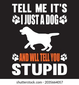 Tell me it's i just a dog and well tell you stupid, t-shirt design vector file.