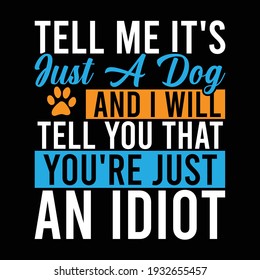 tell me it's just a dog and i will tell you that you're just an idiot, typography lettering design, printing for t shirt, banner, poster, mug etc