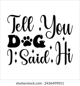 
tell you dog i said hi  
 Dog T-Shirt Design, Dog Quotes Vector, Dog Typography  Designs, 
