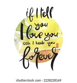 If I Tell You I Love You Can I Love You Forever. Vector ink lettering art. Hand drawn lettering phrase. Modern brush calligraphy card. Illustration isolated on white background