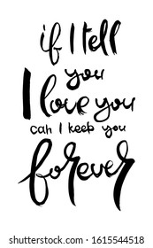 If I tell you I Love You can I keep you Forever. Hand lettering grunge card with textured handcrafted doodle letters in retro style. Hand-drawn vintage vector typography illustration