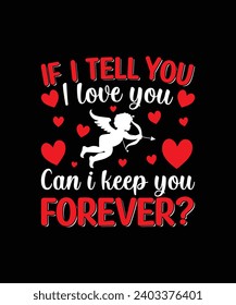 IF I TELL YOU I LOVE YOU CAN I KEEP YOU FOREVER? Valentine t shirt