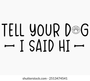 Tell Your Dog I Said Hi Svg,Dogs Shirts,Dog Quotes Svg,Funny Svg,Dog Saying Svg,Dad And Mom Dog Svg,Cut File,Silhouette