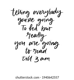 TELLING EVERYBODY YOU ARE GOING TO BED BUT REALLY YOU ARE GOING TO READ TILL 3 A.M. MOTIVATIONAL HAND LETTERING PHRASE QUOTE TYPOGRAPHY 