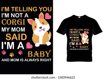 I'm Telling You I'm Not A Corgi My Mom Said I'm A Baby And Mom Is Always Right...T shirt Template