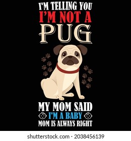 I'm telling you I'm not a pug my mom said I'm a baby mom is always right