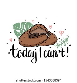 Template vector greeting card with a cute sloth who covered his face with his paws. Lettering "today I Can`t".  Slow animal for your design of cards, clothes, print for t-shirts.