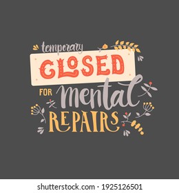 Temporary closed for mental repair - hand-drawn lettering quote with flower decoration. Hand-drawn illustration about mental health. Can be used as print on cards, t-shirts, covers, bags, cups, etc.