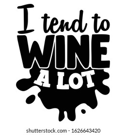 I tend to wine a lot | funny wine, alcohol, drinking design