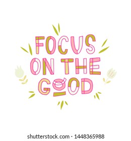 Tender uplifting and energizing phrase Focus On The Good. Freehand lettering inscription drawn with multiple colours decorated with leaves and flowers. Vector illustration with typography style text