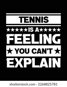 TENNIS IS A FEELING YOU CAN'T EXPLAIN. T-SHIRT DESIGN. PRINT TEMPLATE. TYPOGRAPHY VECTOR ILLUSTRATION.