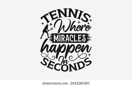 Tennis: Where Miracles Happen In Seconds - Tennis t shirts design, Calligraphy graphic design, typography element, Cute simple vector sign, Motivational, inspirational life quotes, artwork design.