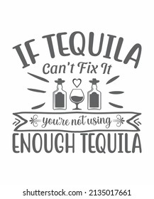 if tequila can't fix it of you're not using of enough tequila