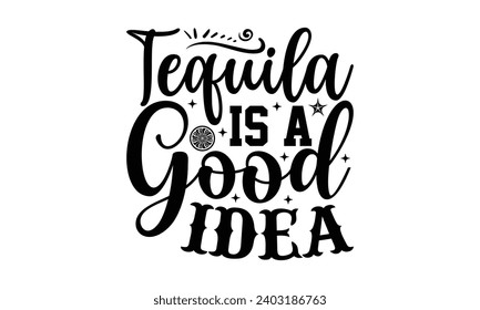 Tequila Is A Good Idea- Alcohol t- shirt design, Hand drawn vintage hand lettering Illustration for prints on bags, posters, cards, eps, Files for Cutting Template.