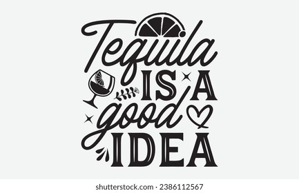 Tequila Is A Good Idea -Alcohol T-Shirt Design, Modern Calligraphy Hand Drawn Typography Vector, Illustration For Prints On And Bags, Posters Mugs.