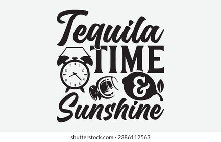 Tequila Time And Sunshine -Alcohol T-Shirt Design, Hand Drawn Vintage Illustration With Lettering And Decoration Elements, Prints For Hoodie, Posters, Notebook Covers.