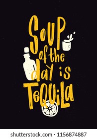 Tequila. Typography poster. Lettering quote Soup of the day is tequila. Hand drawn illustration of bottle and glass for label, poster, web, invitation to a party.