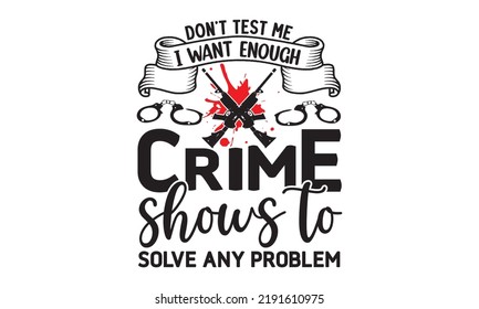 Don’t test me I want enough crime shows to solve any problem- Crime t-shirt design, True Crime Queen Printable Vector Illustration, svg, Printable Vector Illustration,  typography, graphics, typograph