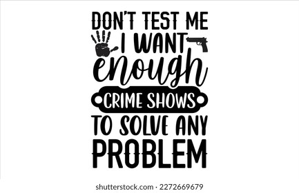 Don’t test me I want enough crime shows to solve any problem- True Crime t- shirt design, Hand written vector svg design,  Printable Vector Illustration, typography, graphics, Isolated on white backgr