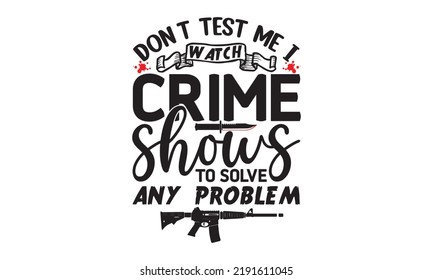 Don’t test me I watch crime shows to solve any problem- Crime t-shirt design, Printable Vector Illustration,  typography, graphics, typography art lettering composition design, True Crime Queen Printa