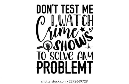 Don’t test me I watch crime shows to solve any problem- True Crime t- shirt design, Hand written vector svg design,  Printable Vector Illustration, typography, graphics, Isolated on white background. 