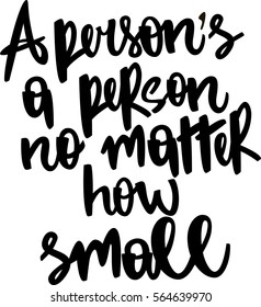 text - ''A person's a person no matter how small'' Modern brush calligraphy. Isolated on white background. Hand drawn lettering element for prints, cards, posters, products packaging, branding.