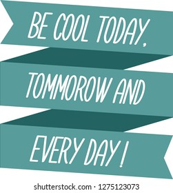 text "be cool today. tommorow and every day!" vector illustration 