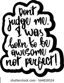 text - ''don't judge me. I was born to be awesome not perfect'' Modern brush calligraphy. Hand drawn lettering element for prints, cards, posters, products packaging, branding.