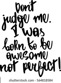 text - ''don't judge me. I was born to be awesome not perfect'' Modern brush calligraphy. Hand drawn lettering element for prints, cards, posters, products packaging, branding.