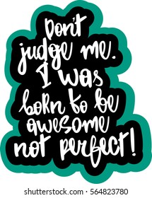 text - ''Don't judge me. I was born to be awesome not perfect'' Modern brush calligraphy. Hand drawn lettering element for prints, cards, posters, products packaging, branding.