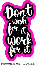 text - ''don't wish for it, work for it'' Modern brush calligraphy. Isolated on white background. Hand drawn lettering element for prints, cards, posters, products packaging, branding.