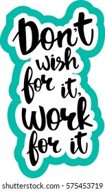 text - ''don't wish for it, work for it'' Modern brush calligraphy. Isolated on white background. Hand drawn lettering element for prints, cards, posters, products packaging, branding.