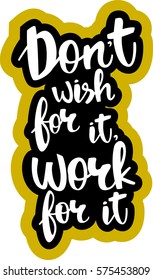 text - ''don't wish for it, work for it'' Modern brush calligraphy. Isolated on white background. Hand drawn lettering element for prints, cards, posters, products packaging, branding.