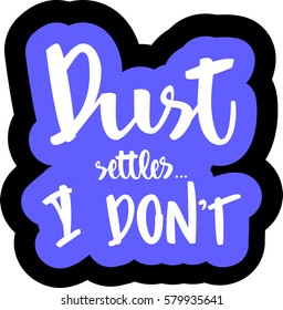 text - ''dust settles... I don't'' Modern brush calligraphy. Isolated on white background. Hand drawn lettering element for prints, cards, posters, products packaging, branding.