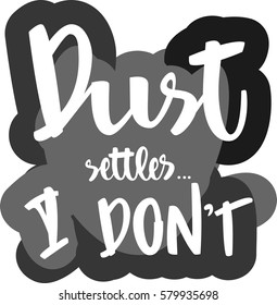 text - ''dust settles... I don't'' Modern brush calligraphy. Isolated on white background. Hand drawn lettering element for prints, cards, posters, products packaging, branding.