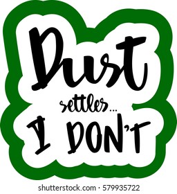 text - ''dust settles... I don't'' Modern brush calligraphy. Isolated on white background. Hand drawn lettering element for prints, cards, posters, products packaging, branding.