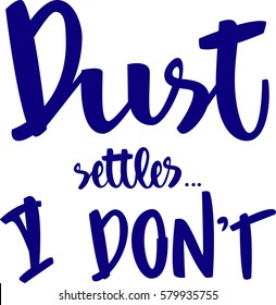 text - ''dust settles... I don't'' Modern brush calligraphy. Isolated on white background. Hand drawn lettering element for prints, cards, posters, products packaging, branding.