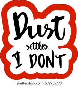 text - ''dust settles... I don't'' Modern brush calligraphy. Isolated on white background. Hand drawn lettering element for prints, cards, posters, products packaging, branding.