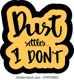 text - ''dust settles... I don't'' Modern brush calligraphy. Isolated on white background. Hand drawn lettering element for prints, cards, posters, products packaging, branding.