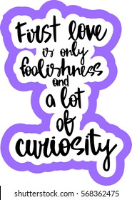 text - ''first love is only foolishness and a lot of curiosity'' Modern brush calligraphy. Hand drawn lettering element for prints, cards, posters, products packaging, branding.