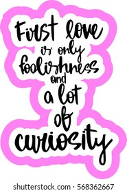 text - ''first love is only foolishness and a lot of curiosity'' Modern brush calligraphy. Hand drawn lettering element for prints, cards, posters, products packaging, branding.