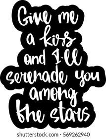 text - ''give me a kiss and I'll serenade you among the stars'' Modern brush calligraphy. Hand drawn lettering element for prints, cards, posters, products packaging, branding.