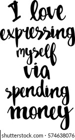 text - ''I love expressing myself via spending money'' Modern brush calligraphy. Isolated on white background. Hand drawn lettering element for prints, cards, posters, products packaging, branding.