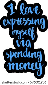 text - ''I love expressing myself via spending money'' Modern brush calligraphy. Isolated on white background. Hand drawn lettering element for prints, cards, posters, products packaging, branding.