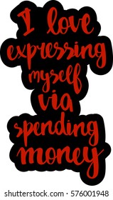text - ''I love expressing myself via spending money'' Modern brush calligraphy. Isolated on white background. Hand drawn lettering element for prints, cards, posters, products packaging, branding.
