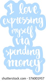 text - ''I love expressing myself via spending money'' Modern brush calligraphy. Isolated on white background. Hand drawn lettering element for prints, cards, posters, products packaging, branding.