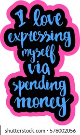 text - ''I love expressing myself via spending money'' Modern brush calligraphy. Isolated on white background. Hand drawn lettering element for prints, cards, posters, products packaging, branding.